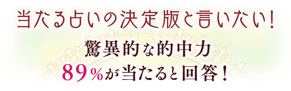当たる占いの決定版と言いたい！驚異的な的中力 89%が当たると回答！
